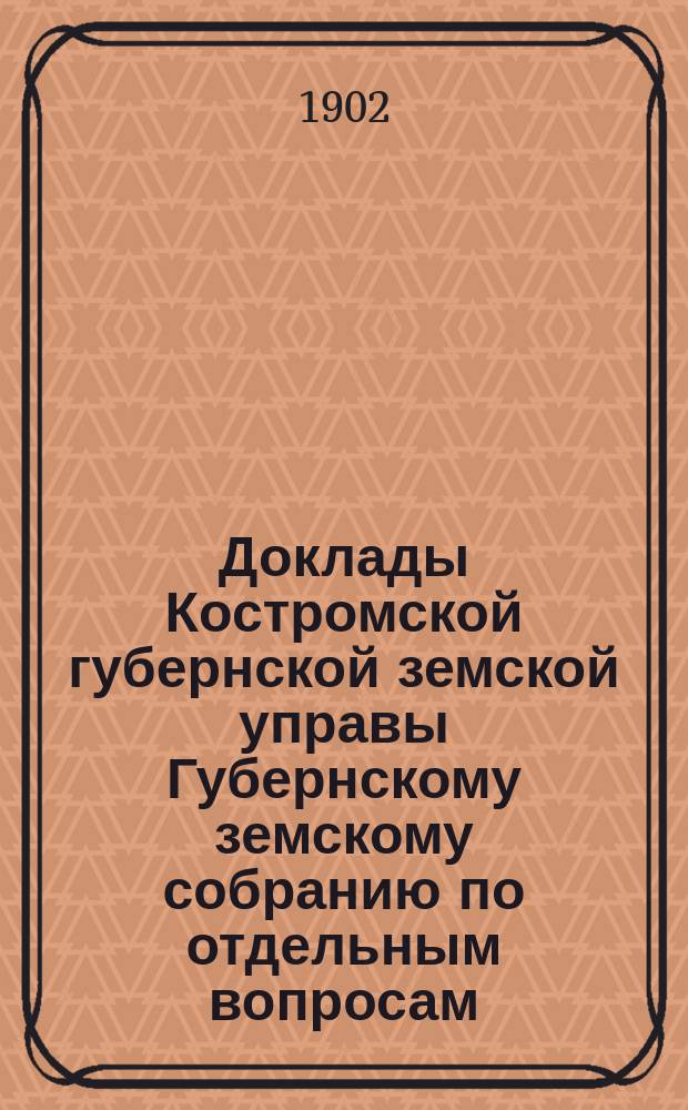 Доклады Костромской губернской земской управы Губернскому земскому собранию [по отдельным вопросам] ... По вопросам : По вопросам взаимного земского страхования чрезвычайному... 1902 года