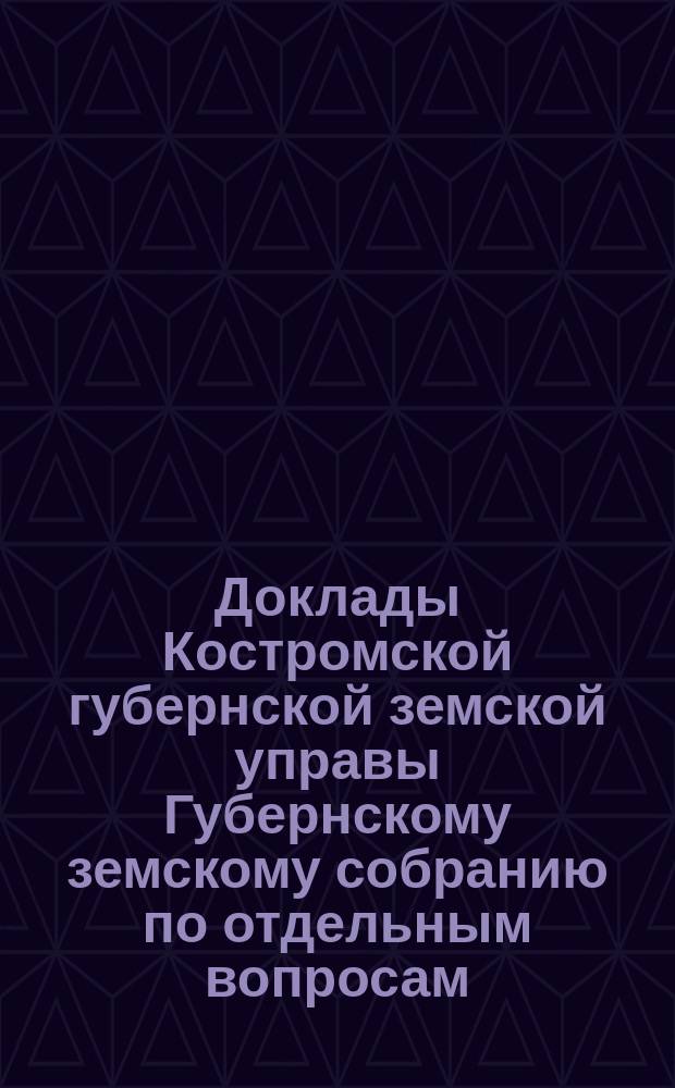 Доклады Костромской губернской земской управы Губернскому земскому собранию [по отдельным вопросам] ... О мелком : О мелком кредите