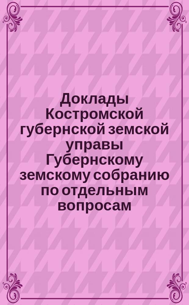 Доклады Костромской губернской земской управы Губернскому земскому собранию [по отдельным вопросам] ... По вопросу : По вопросу ассигнования губернским земством сумм на потребности, вызванные военным временем [и др. доклады]