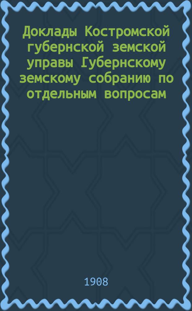 Доклады Костромской губернской земской управы Губернскому земскому собранию [по отдельным вопросам] ... По Дорожному : По Дорожному отделу