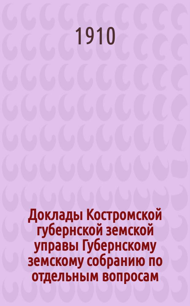 Доклады Костромской губернской земской управы Губернскому земскому собранию [по отдельным вопросам] ... По Агрономическому : По Агрономическому отделению
