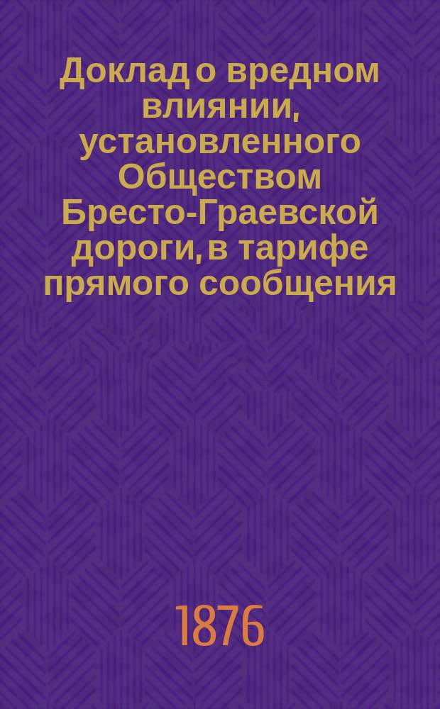 Доклад о вредном влиянии, установленного Обществом Бресто-Граевской дороги, в тарифе прямого сообщения, правила, обязательной для грузохозяев очистки товаров пошлиною, посредством агента-экспедитора со стороны Общества