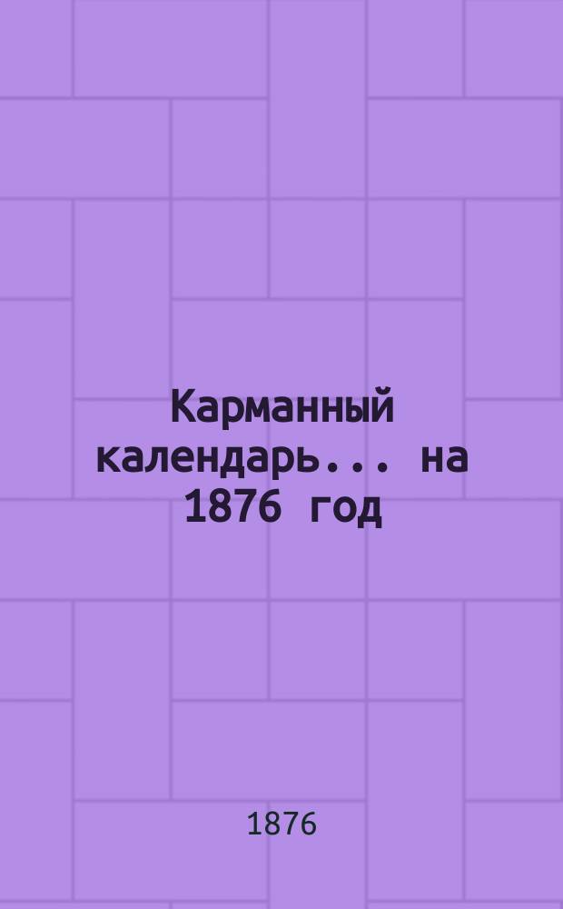 Карманный календарь... ... на 1876 год (високосный)