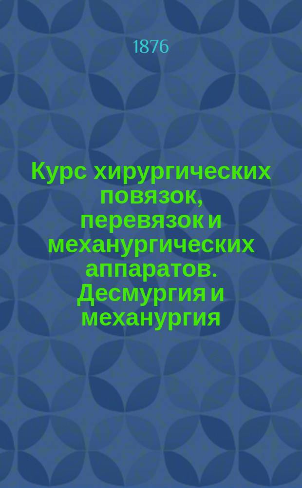 Курс хирургических повязок, перевязок и механургических аппаратов. Десмургия и механургия : Руководство для студентов и врачей