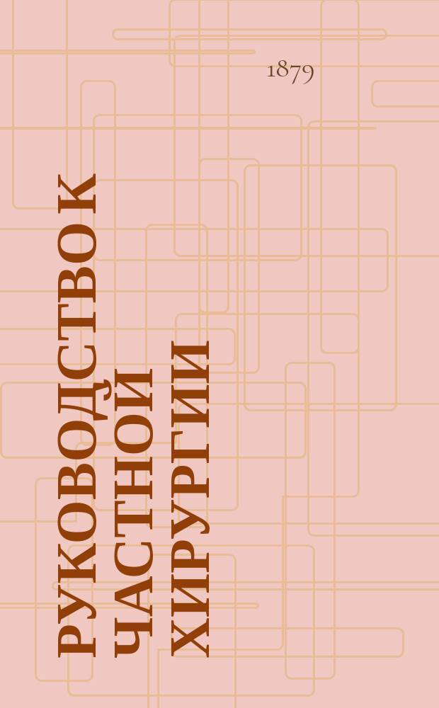 Руководство к частной хирургии : Для врачей и учащихся. Т. 2, ч. 1 : [Болезни живота ; Хирургические болезни желудочно-кишечного канала ; Болезни мочевых и половых органов у мужчин]