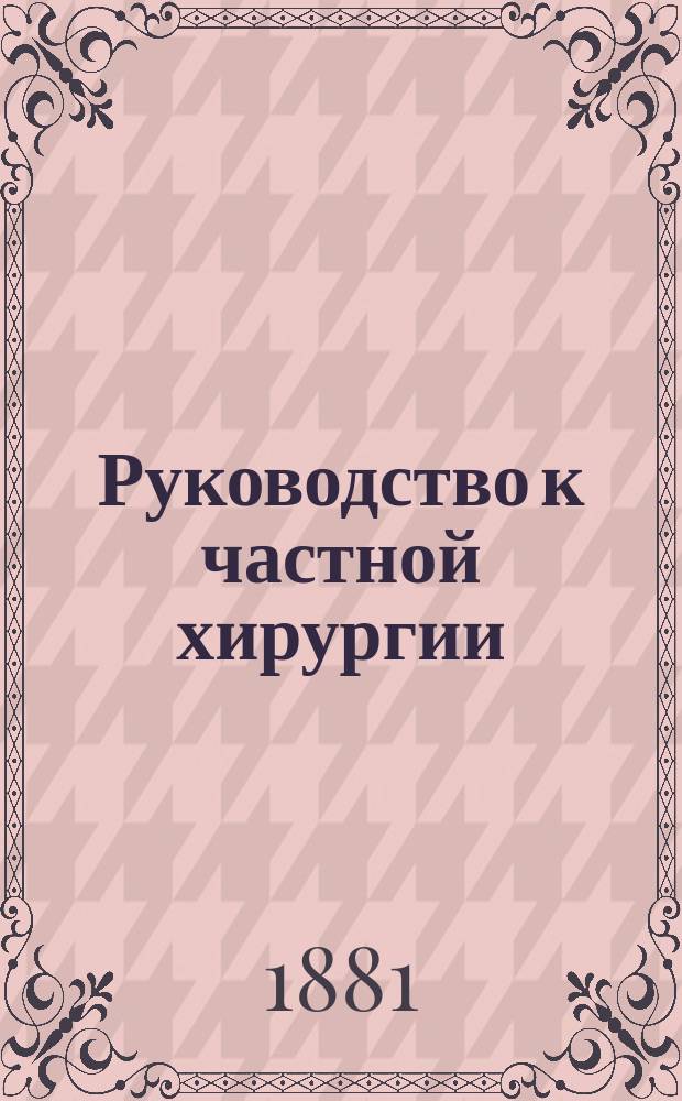 Руководство к частной хирургии : Для врачей и учащихся. Дополнение... : Дополнение...