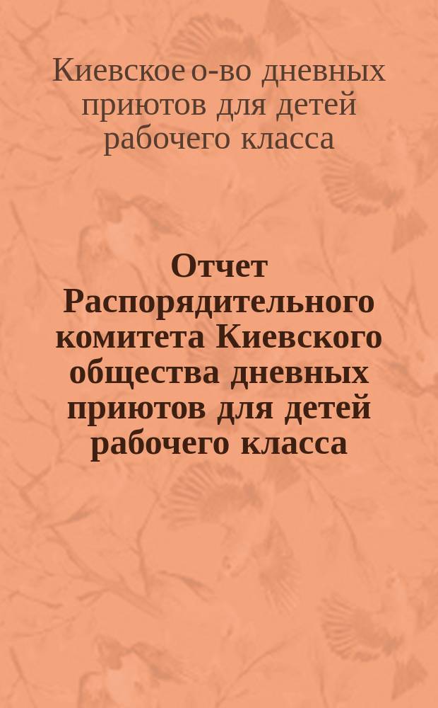 Отчет Распорядительного комитета Киевского общества дневных приютов для детей рабочего класса ...