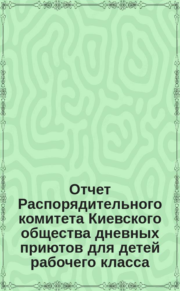 Отчет Распорядительного комитета Киевского общества дневных приютов для детей рабочего класса ... [за 1879 г.]