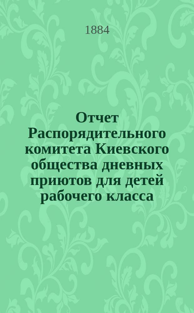Отчет Распорядительного комитета Киевского общества дневных приютов для детей рабочего класса ... за 1883 год