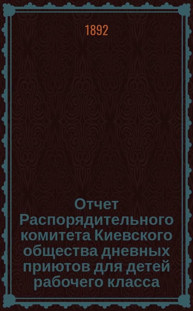 Отчет Распорядительного комитета Киевского общества дневных приютов для детей рабочего класса ... за 1891 год