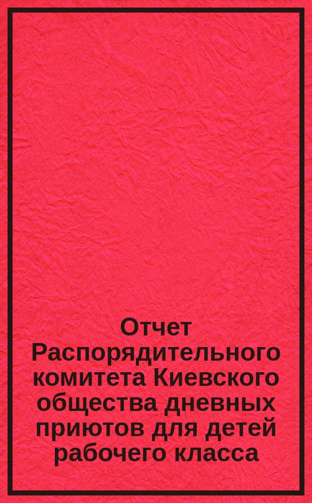 Отчет Распорядительного комитета Киевского общества дневных приютов для детей рабочего класса ... за 1895 год
