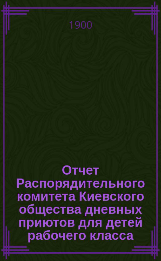 Отчет Распорядительного комитета Киевского общества дневных приютов для детей рабочего класса ... за 1898 год