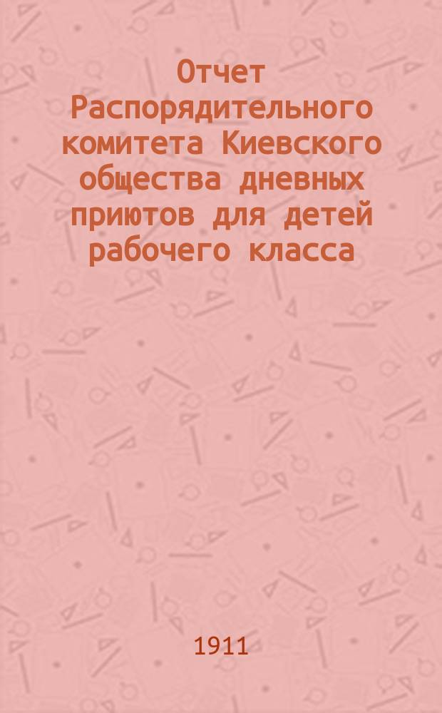 Отчет Распорядительного комитета Киевского общества дневных приютов для детей рабочего класса ... за 1910 год