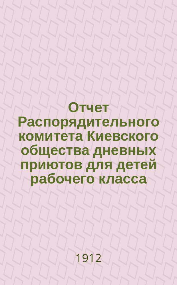Отчет Распорядительного комитета Киевского общества дневных приютов для детей рабочего класса ... за 1911 год