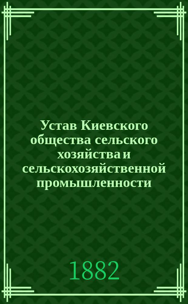 Устав Киевского общества сельского хозяйства и сельскохозяйственной промышленности : Утв. 22 июня 1874 г