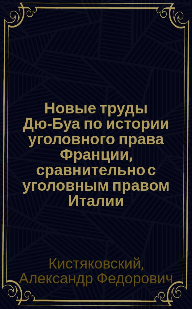 Новые труды Дю-Буа по истории уголовного права Франции, сравнительно с уголовным правом Италии, Германии и Англии.; Новые труды профессора Тониссена по истории уголовного права: Рецензии