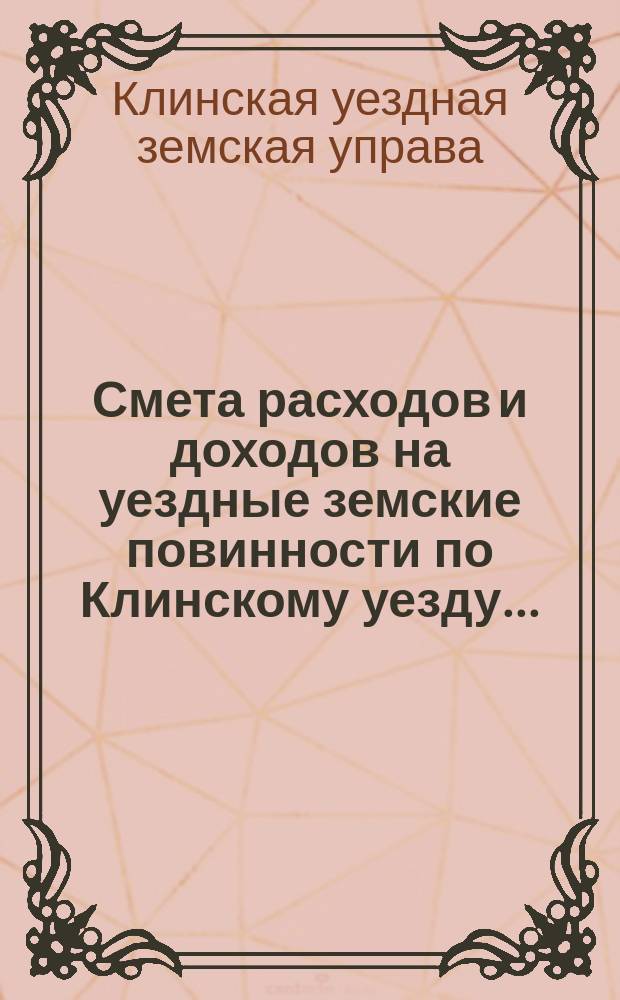 Смета расходов [и доходов] на уездные земские повинности по Клинскому уезду...