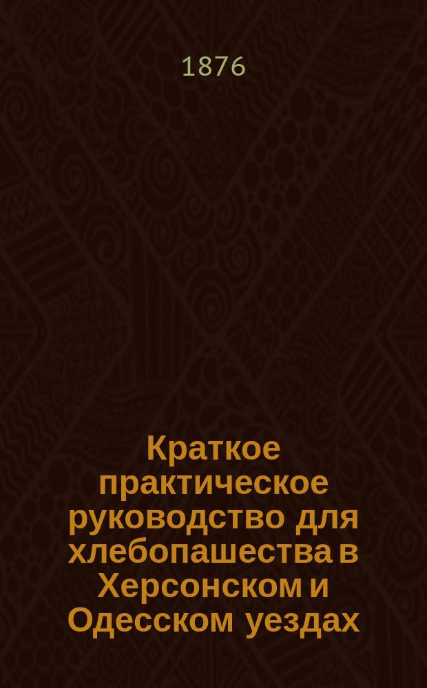 Краткое практическое руководство для хлебопашества в Херсонском и Одесском уездах