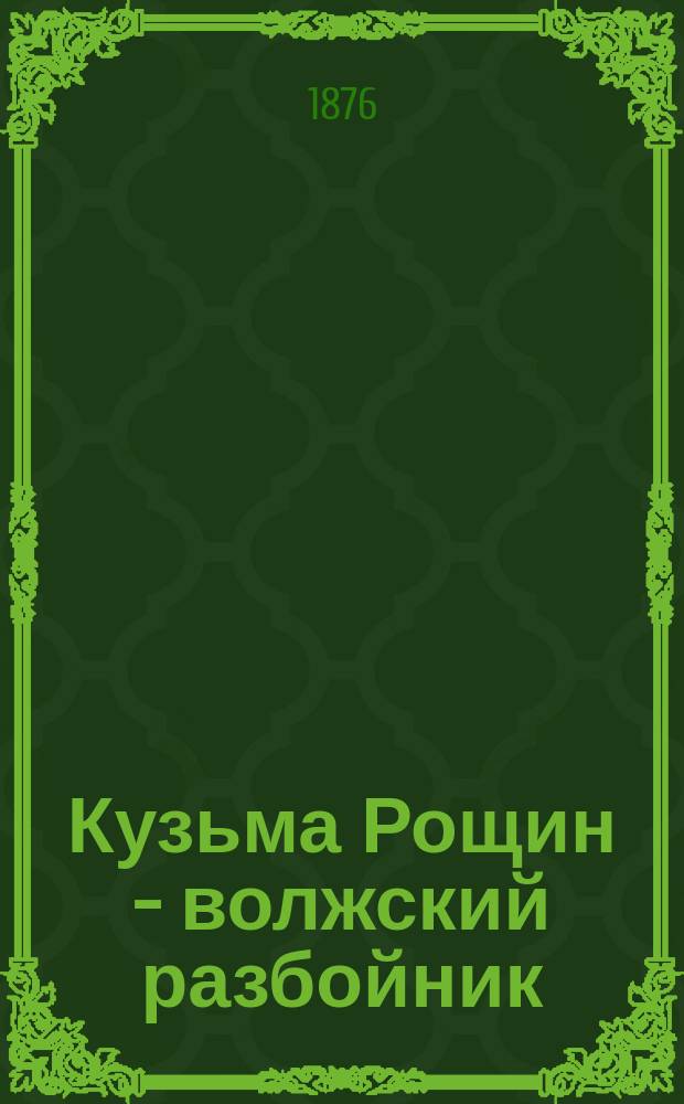Кузьма Рощин - волжский разбойник : Повесть из 17 в., основ. на древ. предании В 2 ч. Ч. 1-2. Ч. 2