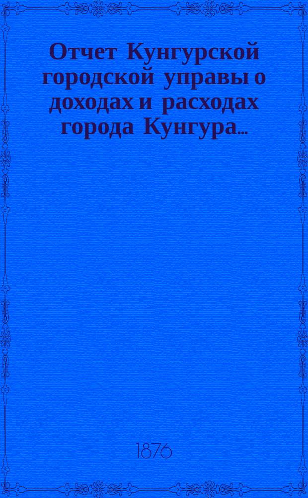 Отчет Кунгурской городской управы о доходах и расходах города Кунгура...