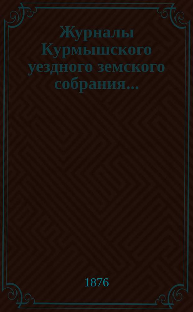 Журналы Курмышского уездного земского собрания.. : С прил. 1876 год