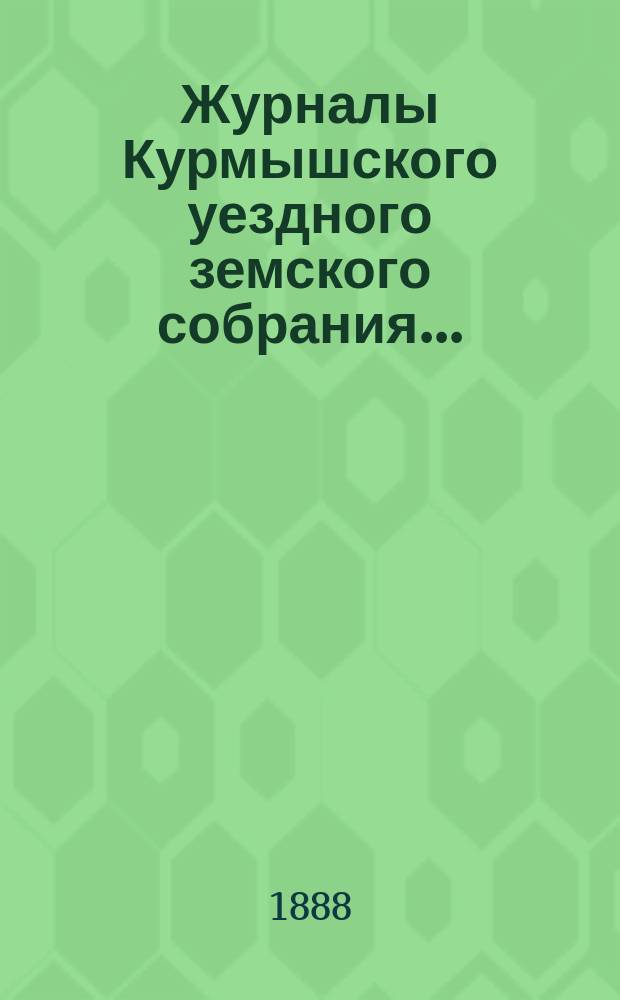 Журналы Курмышского уездного земского собрания.. : С прил. XXIII сессии... 1887 года