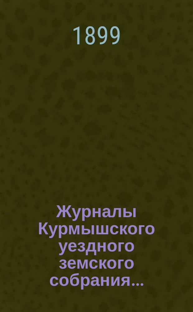 Журналы Курмышского уездного земского собрания.. : С прил. очередной сессии 1898 года