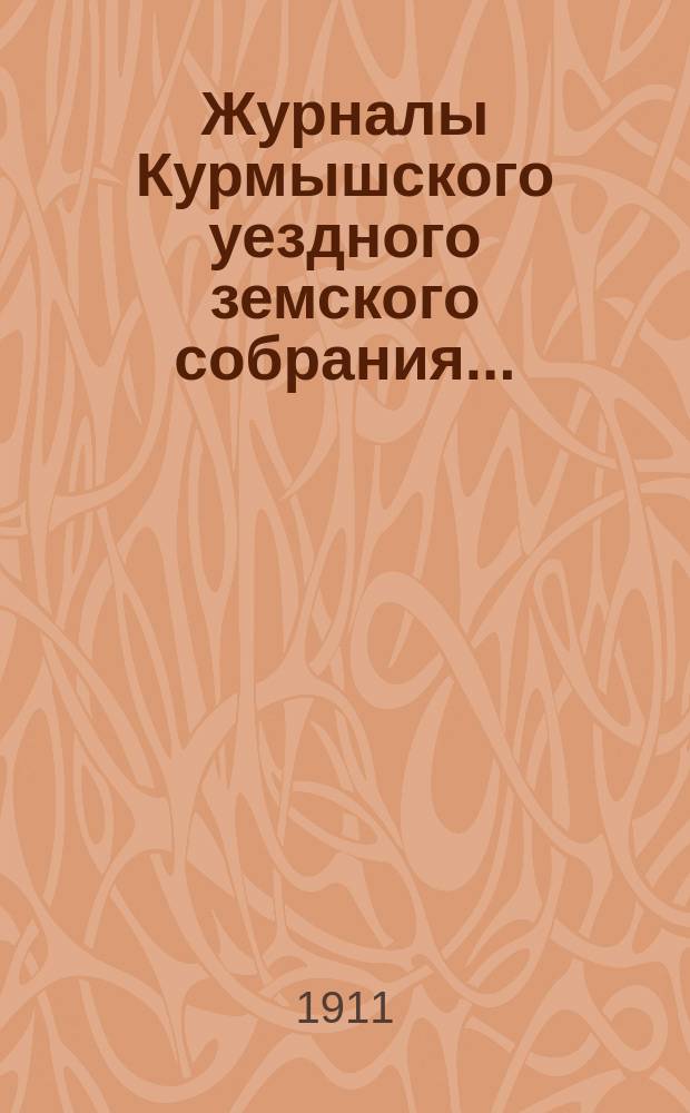 Журналы Курмышского уездного земского собрания.. : С прил. за 1911 год