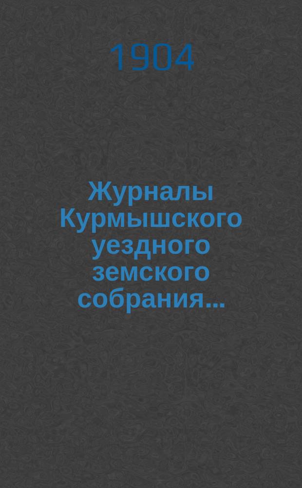 Журналы Курмышского уездного земского собрания.. : С прил. очередной сессии 1903 года
