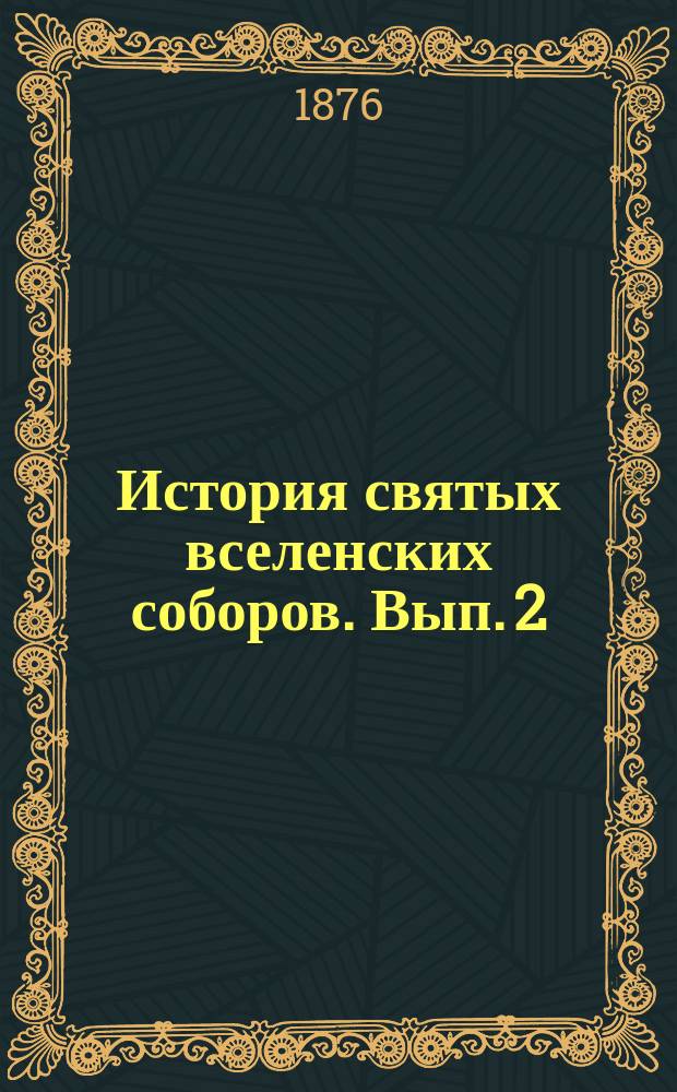 История святых вселенских соборов. Вып. 2 : Вселенские соборы: четвертый, пятый, шестой и седьмой