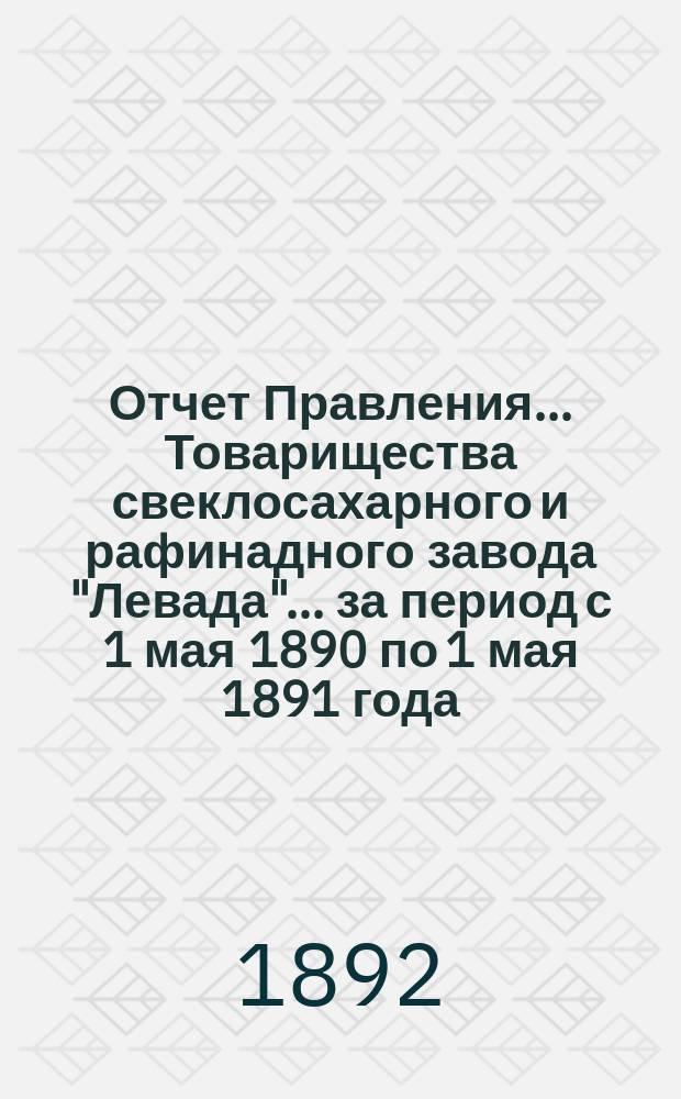 Отчет Правления... Товарищества свеклосахарного и рафинадного завода "Левада"... ... за период с 1 мая 1890 по 1 мая 1891 года