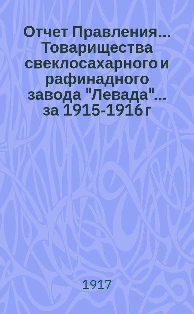 Отчет Правления... Товарищества свеклосахарного и рафинадного завода "Левада"... ... за 1915-1916 г.