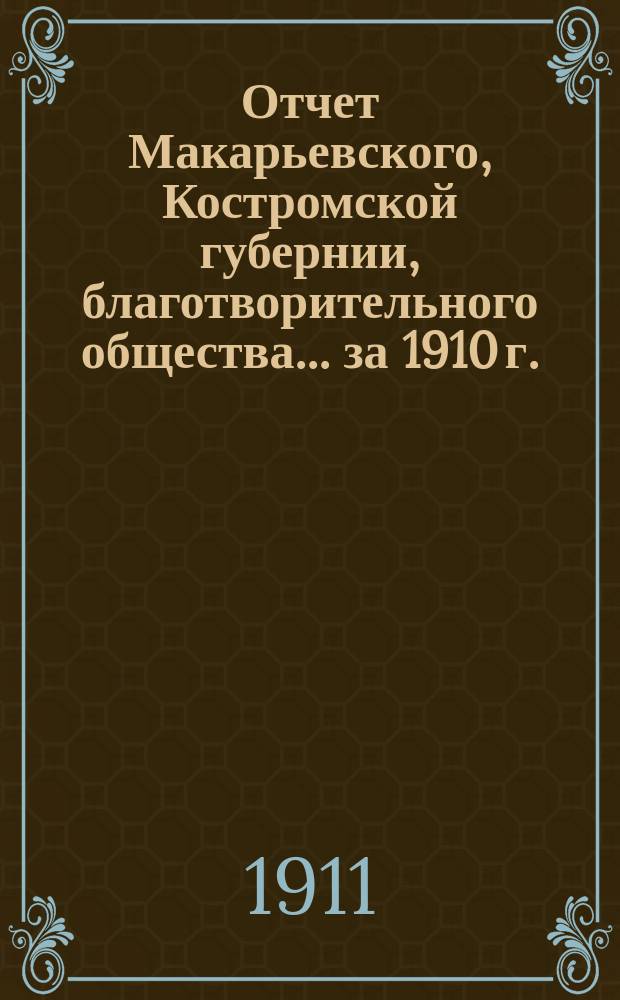 Отчет Макарьевского, Костромской губернии, благотворительного общества... за 1910 г.