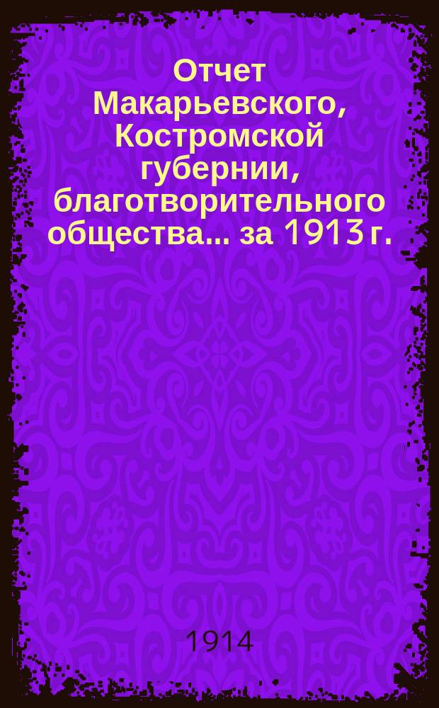 Отчет Макарьевского, Костромской губернии, благотворительного общества... за 1913 г.