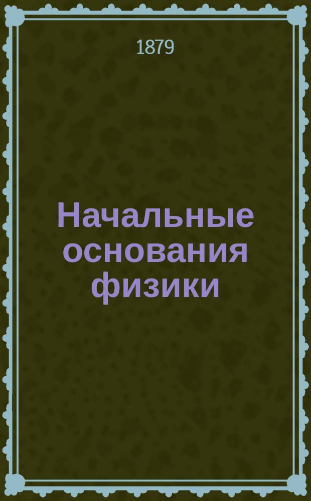 Начальные основания физики : Руководство для гор. уч-щ и учит. семинарий : С вопр. и задачами