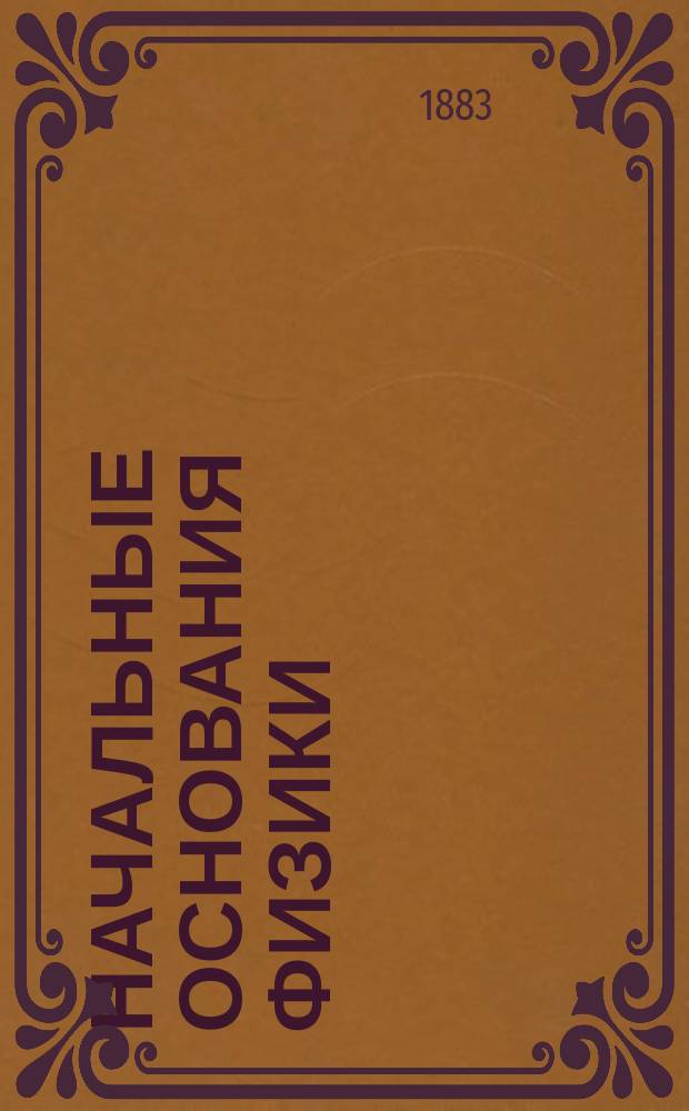 Начальные основания физики : Руководство для гор. уч-щ и учит. семинарий : С вопр. и задачами