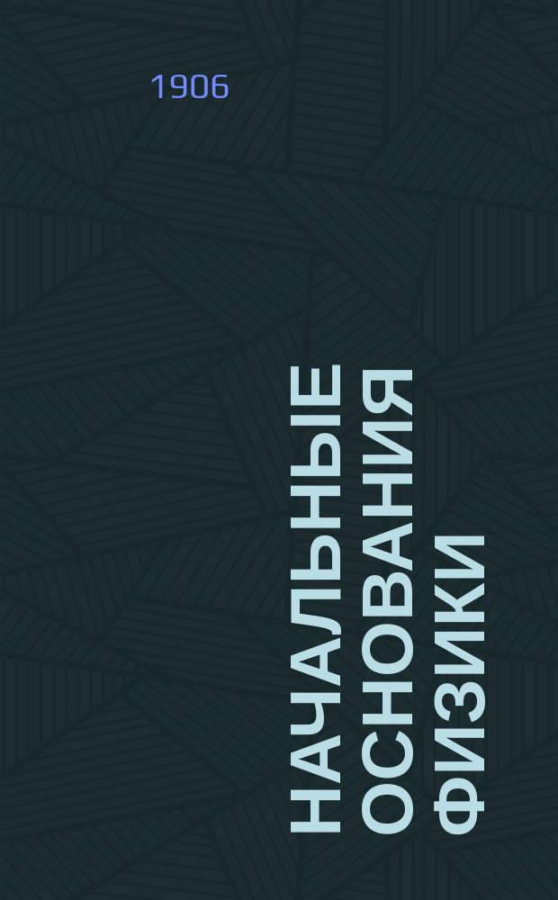 Начальные основания физики : Руководство для гор. уч-щ и учит. семинарий