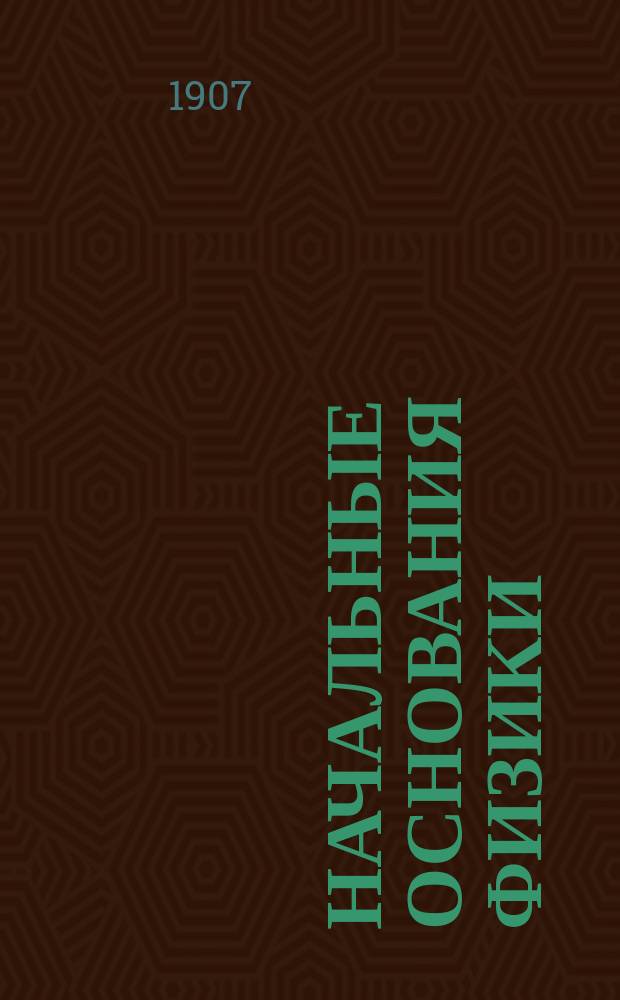 Начальные основания физики : Руководство для гор. уч-щ и учит. семинарий