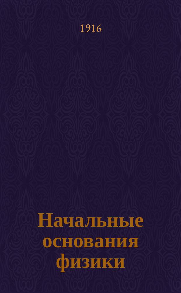 Начальные основания физики : Руководство для гор. уч-щ и учит. семинарий