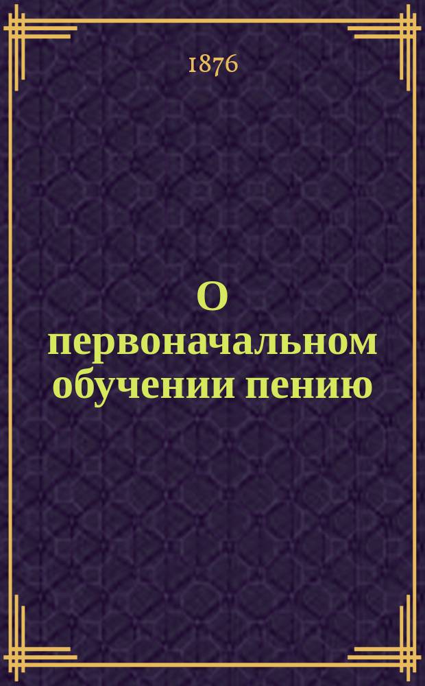 О первоначальном обучении пению : (Статья Г.А. Маренича, препод. при Спб. консерватории)