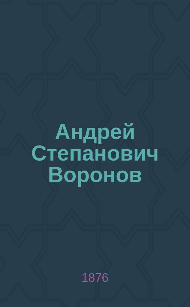 Андрей Степанович Воронов : (Некролог) : Чит. в С.-Петерб. о-ве 6 дек. 1875 г. Ф. Медниковым