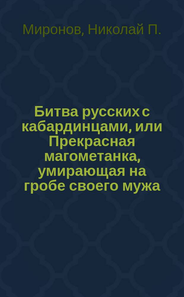 Битва русских с кабардинцами, или Прекрасная магометанка, умирающая на гробе своего мужа : Повесть