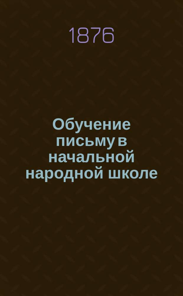 Обучение письму в начальной народной школе : Метод. руководство для учит. семинарий, учителей и руководителей пед. курсами