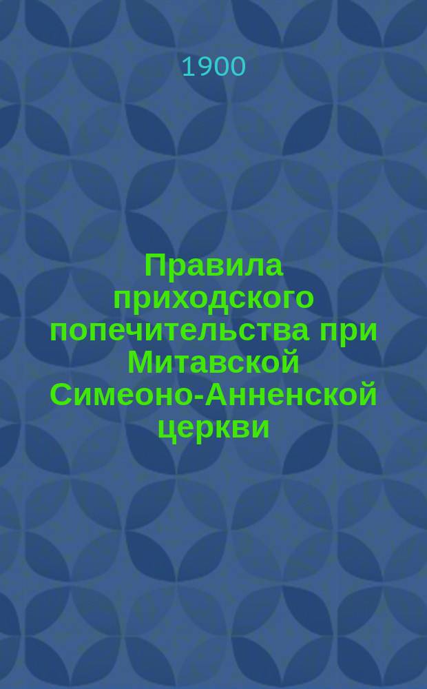 Правила приходского попечительства при Митавской Симеоно-Анненской церкви : Утв. 3 авг. 1876 г.