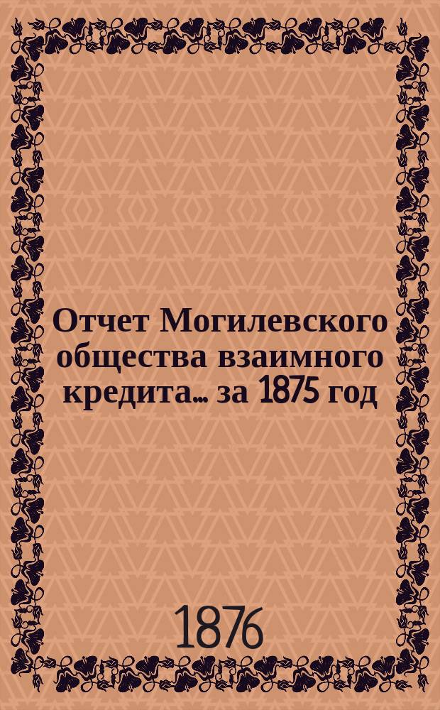 Отчет Могилевского общества взаимного кредита... ... за 1875 год