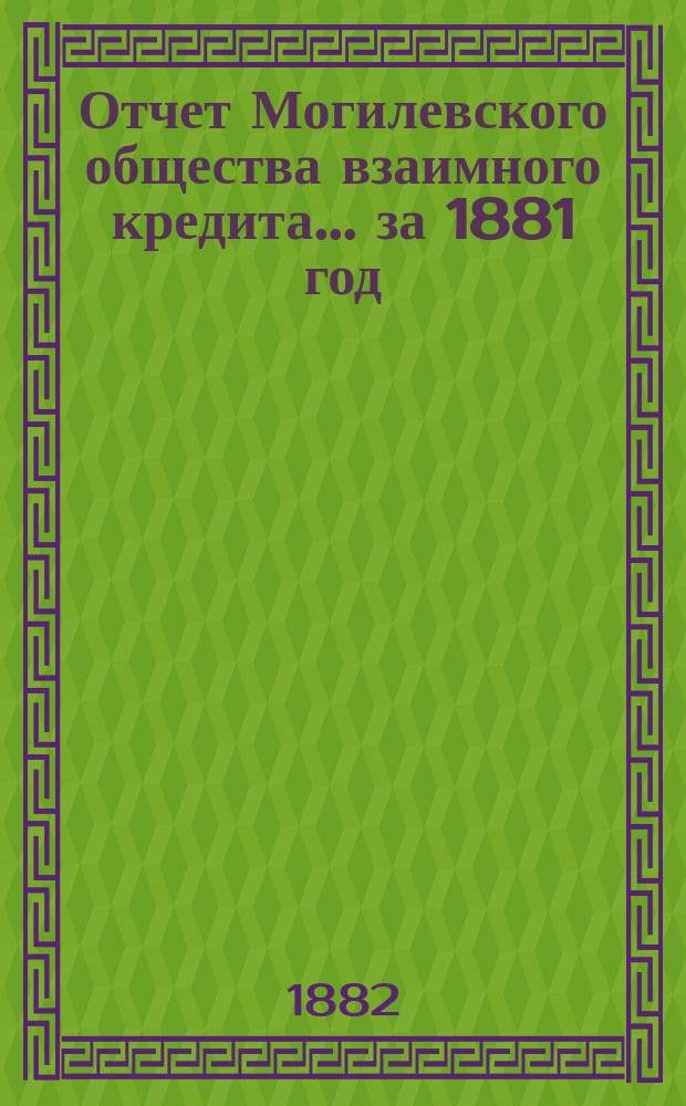 Отчет Могилевского общества взаимного кредита... ... за 1881 год