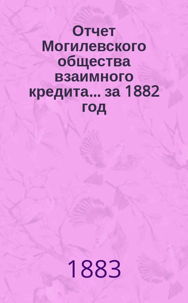 Отчет Могилевского общества взаимного кредита... ... за 1882 год