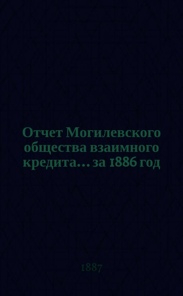 Отчет Могилевского общества взаимного кредита... ... за 1886 год