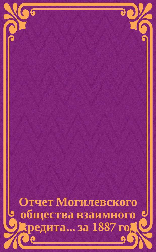 Отчет Могилевского общества взаимного кредита... ... за 1887 год