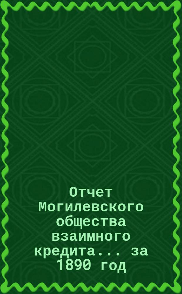 Отчет Могилевского общества взаимного кредита... ... за 1890 год